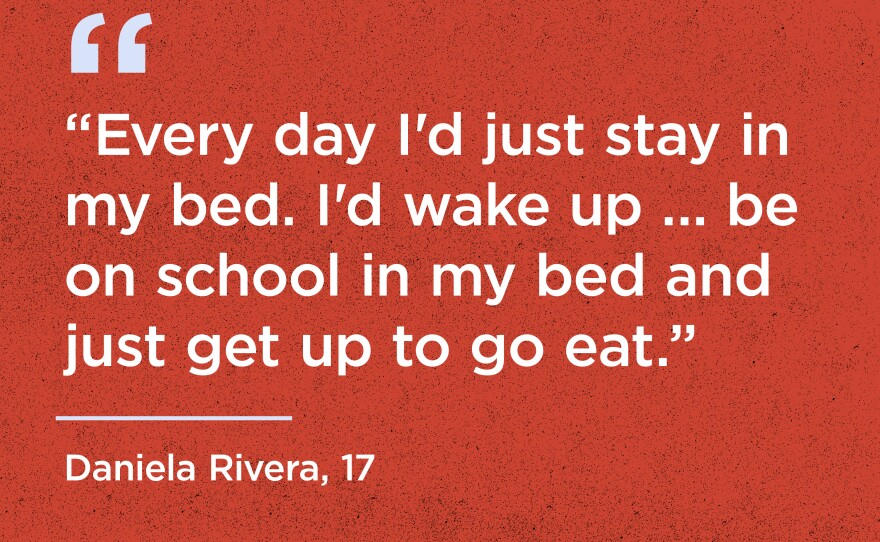 "Every day I'd just stay in my bed. I'd wake up...be on school in my bed and just get up to go eat." - Daniela Rivera, 17