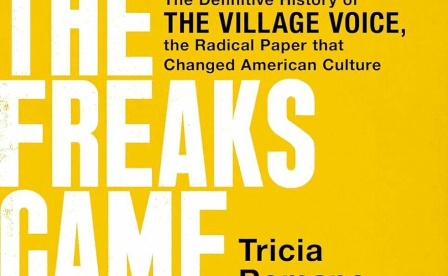 <em>The Freaks Came Out To Write: The Definitive History of the Village Voice, the Radical Paper That Changed American Culture,</em> by Tricia Romano